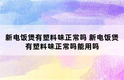 新电饭煲有塑料味正常吗 新电饭煲有塑料味正常吗能用吗